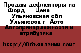 Продам дефлекторы на Форд   › Цена ­ 1 000 - Ульяновская обл., Ульяновск г. Авто » Автопринадлежности и атрибутика   